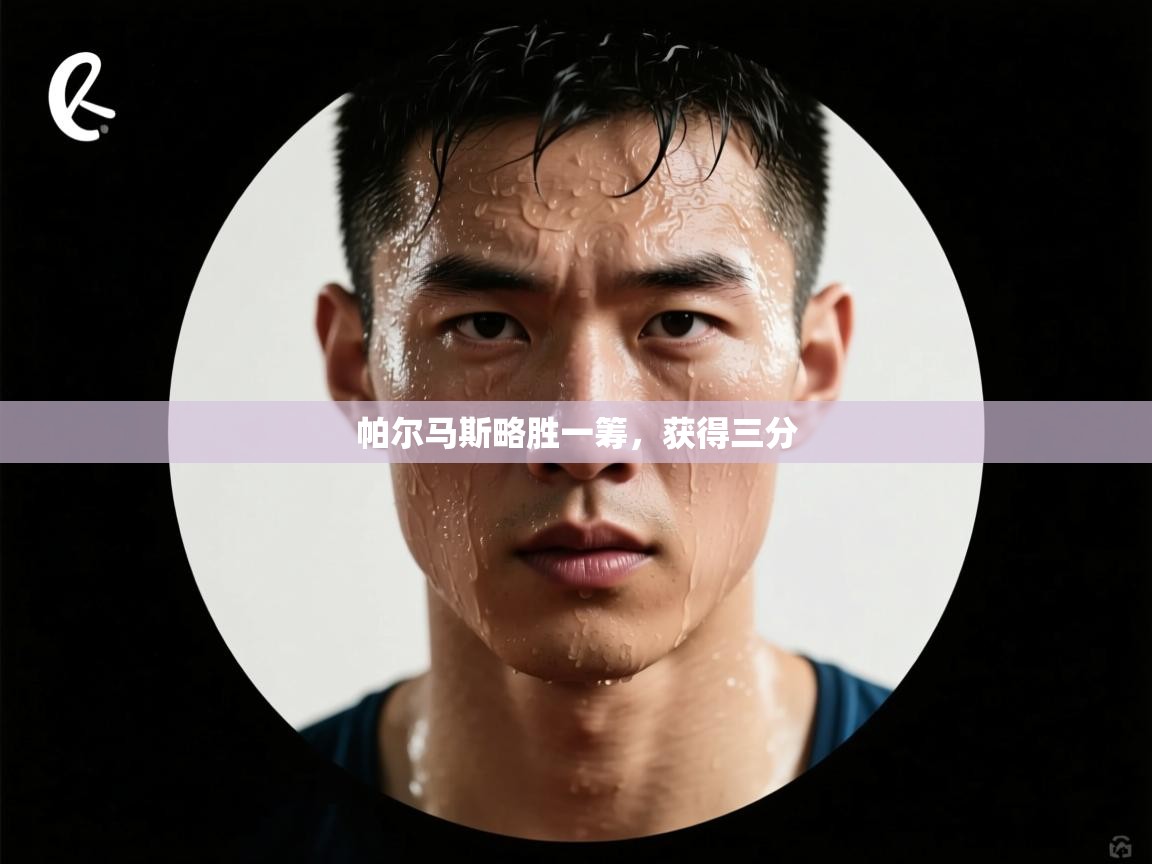 开云体育工单提交入口-帕尔马斯略胜一筹，获得三分  第3张