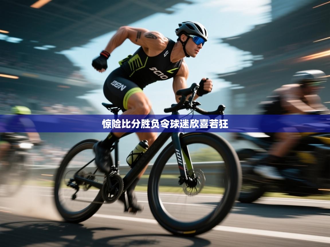 开云体育视频直播低延迟-惊险比分胜负令球迷欣喜若狂  第4张