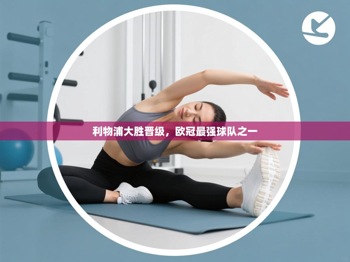 开云体育网络异常修复-利物浦大胜晋级,欧冠最强球队之一 第4张