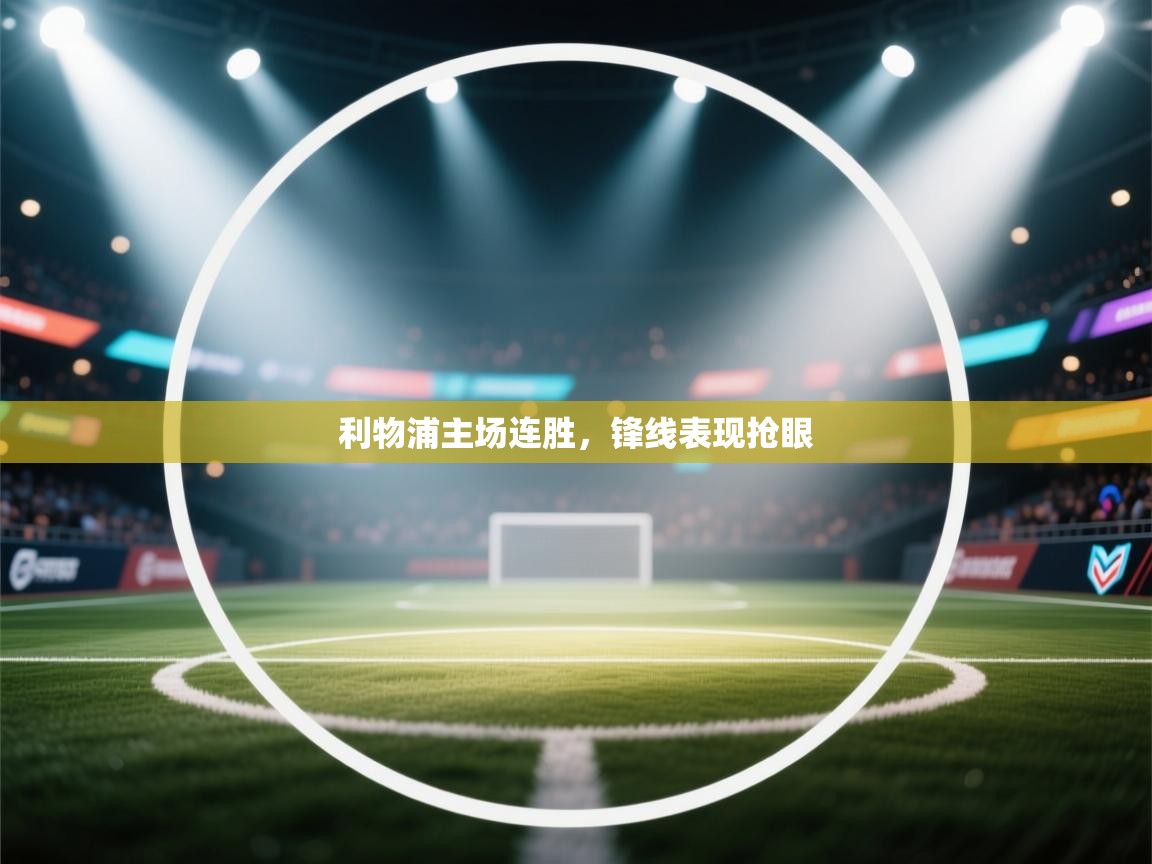 开运体育-利物浦主场连胜,锋线表现抢眼 第2张