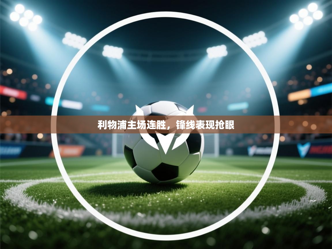 开运体育-利物浦主场连胜,锋线表现抢眼 第4张