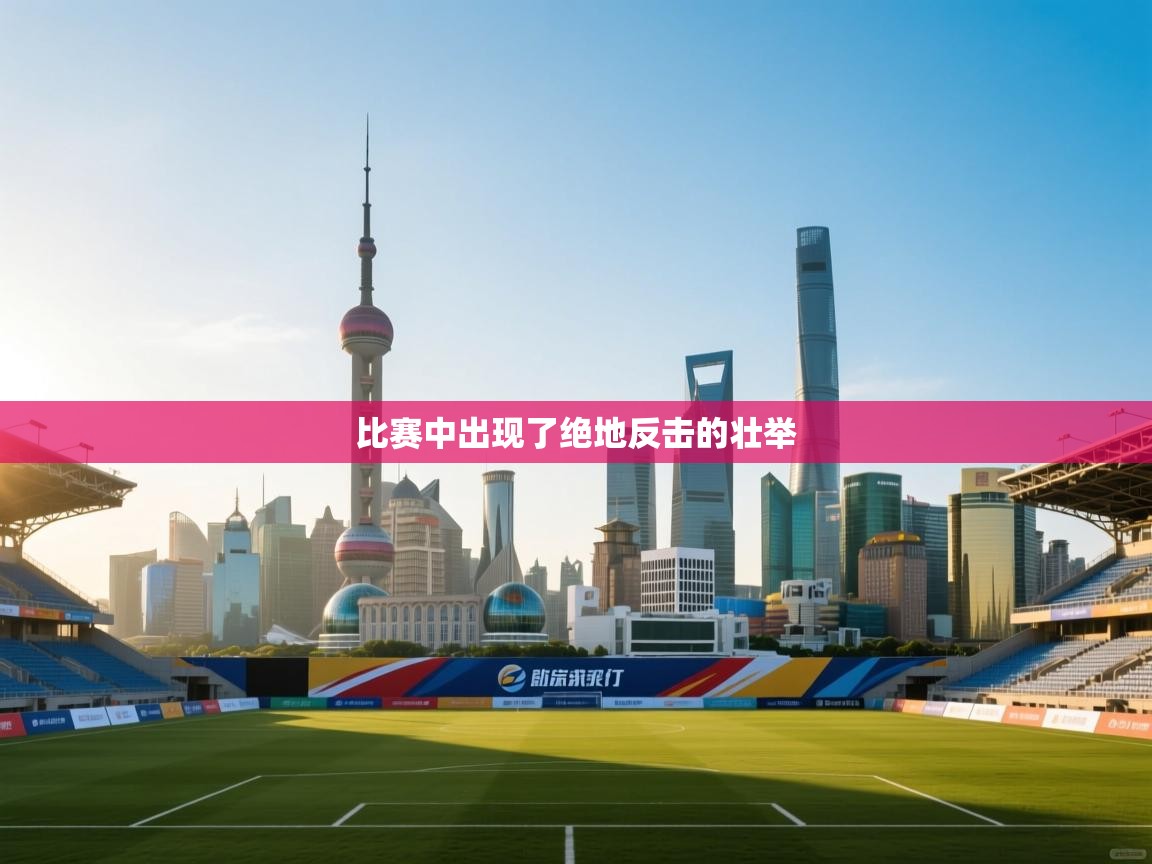 开云体育app下载-比赛中出现了绝地反击的壮举 第3张