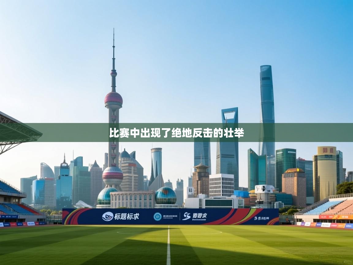 开云体育app下载-比赛中出现了绝地反击的壮举 第4张