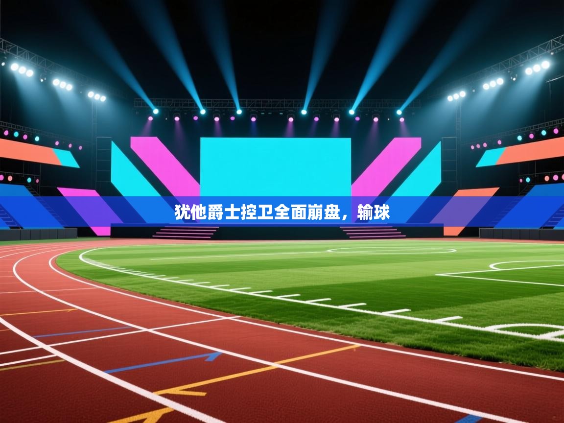 开云体育推送通知设置-犹他爵士控卫全面崩盘,输球 第2张