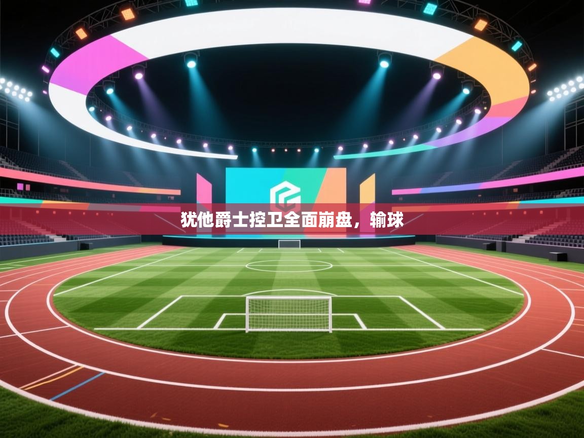 开云体育推送通知设置-犹他爵士控卫全面崩盘,输球 第4张