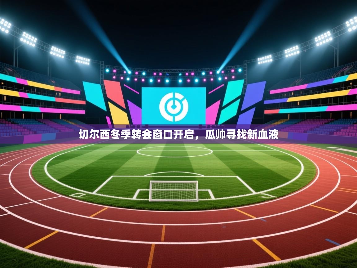 开云体育无法登录解决方案-切尔西冬季转会窗口开启,瓜帅寻找新血液 第3张