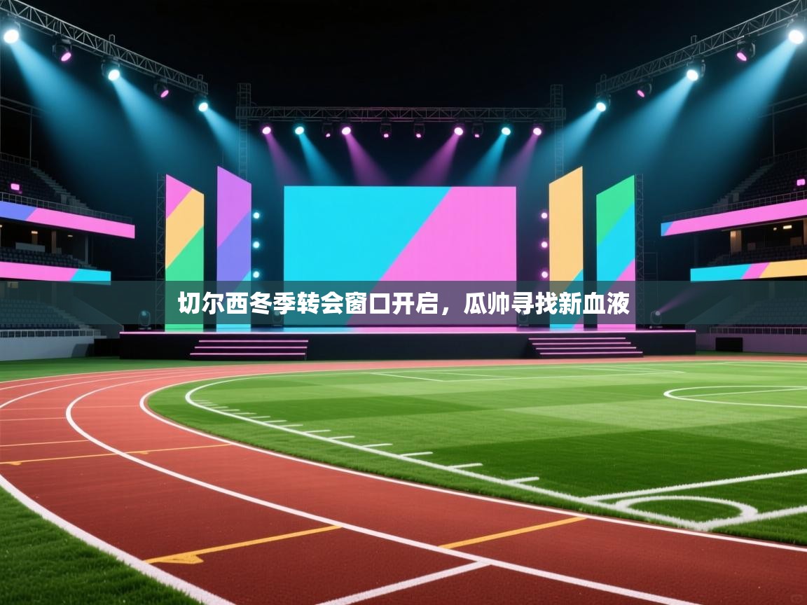 开云体育无法登录解决方案-切尔西冬季转会窗口开启,瓜帅寻找新血液 第2张