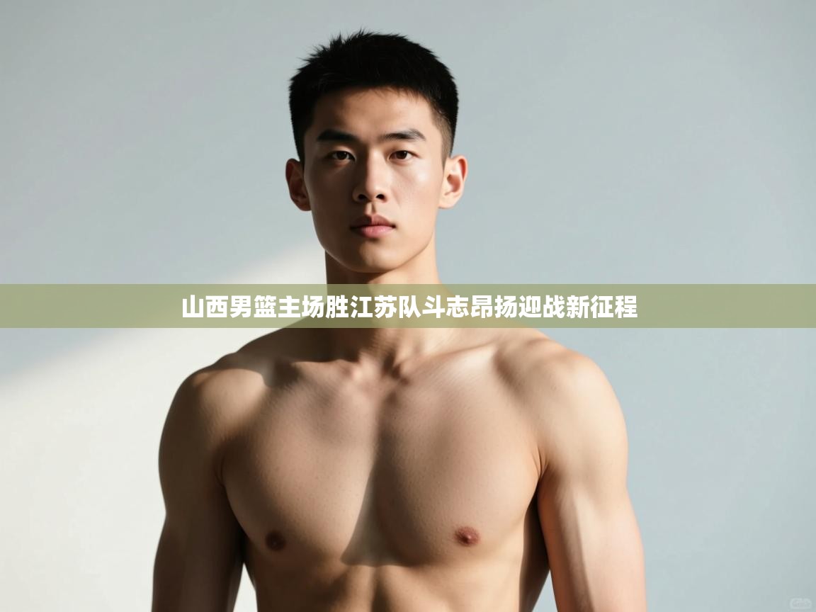 开云体育无法登录解决方案-山西男篮主场胜江苏队斗志昂扬迎战新征程 第4张