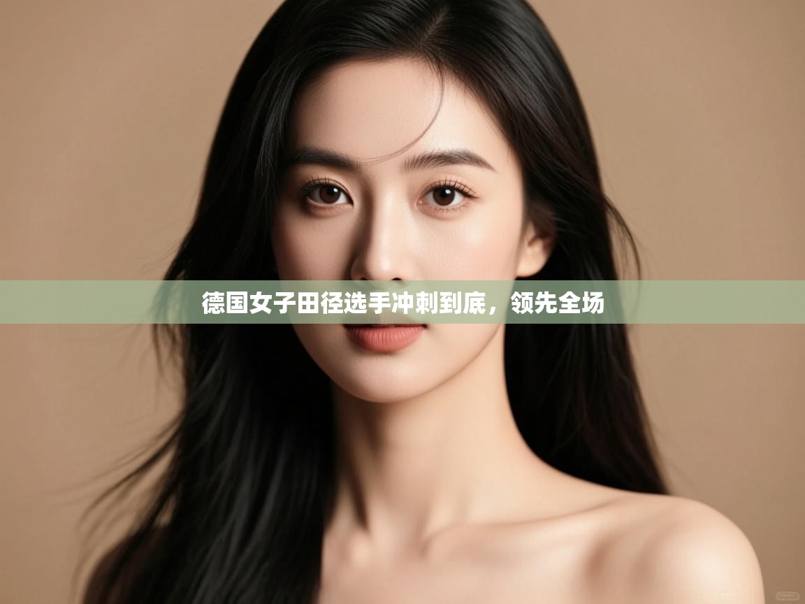 云开体育官网登录入口-德国女子田径选手冲刺到底，领先全场