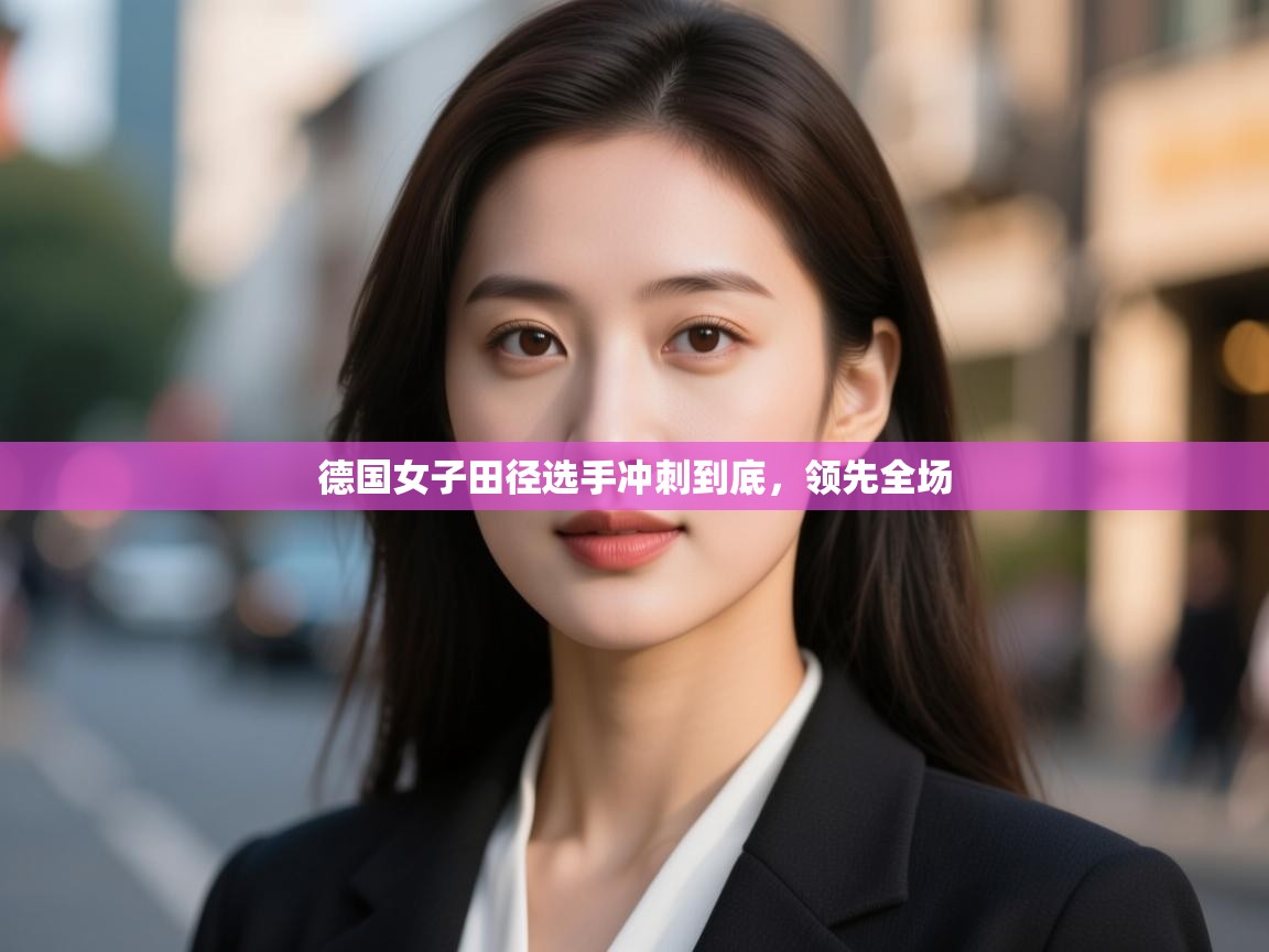 云开体育官网登录入口-德国女子田径选手冲刺到底，领先全场  第2张