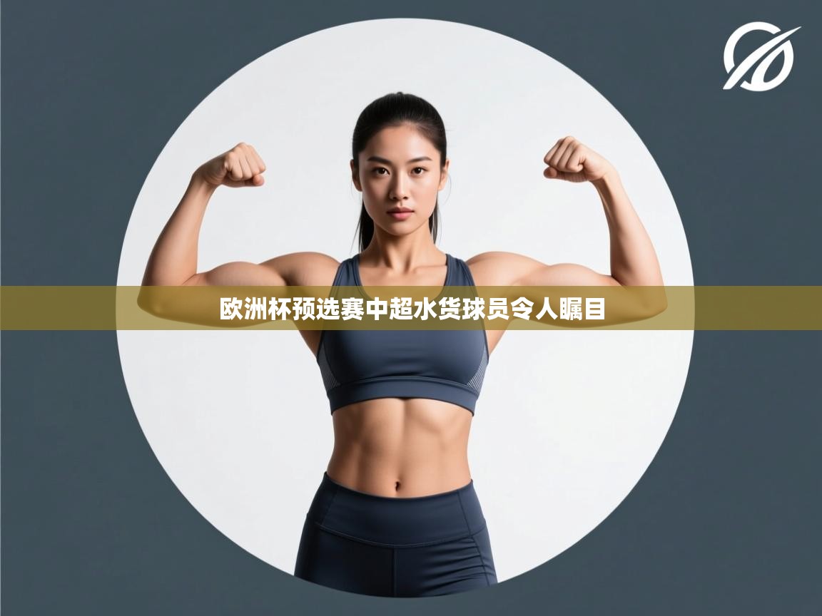 开云体育app官网入口-欧洲杯预选赛中超水货球员令人瞩目 第2张