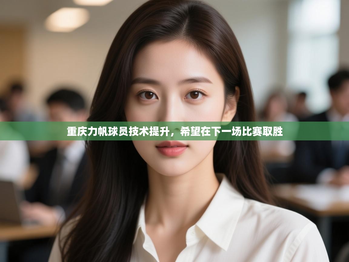 开云kaiyun体育app入口下载官网-重庆力帆球员技术提升,希望在下一场比赛取胜 第3张