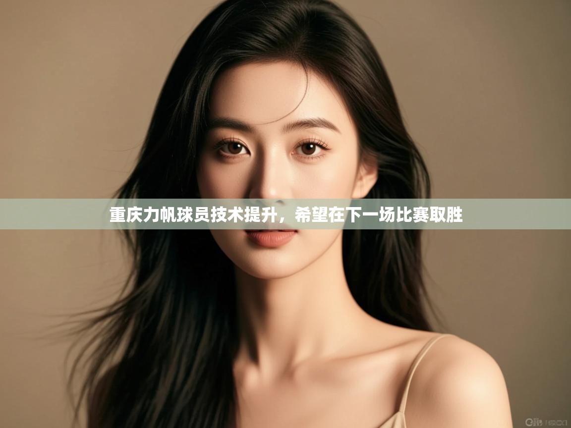 开云kaiyun体育app入口下载官网-重庆力帆球员技术提升,希望在下一场比赛取胜 第2张