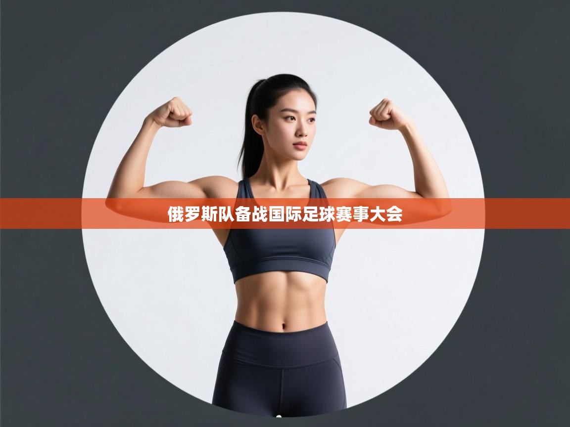 开云赛事直播-俄罗斯队备战国际足球赛事大会 第1张