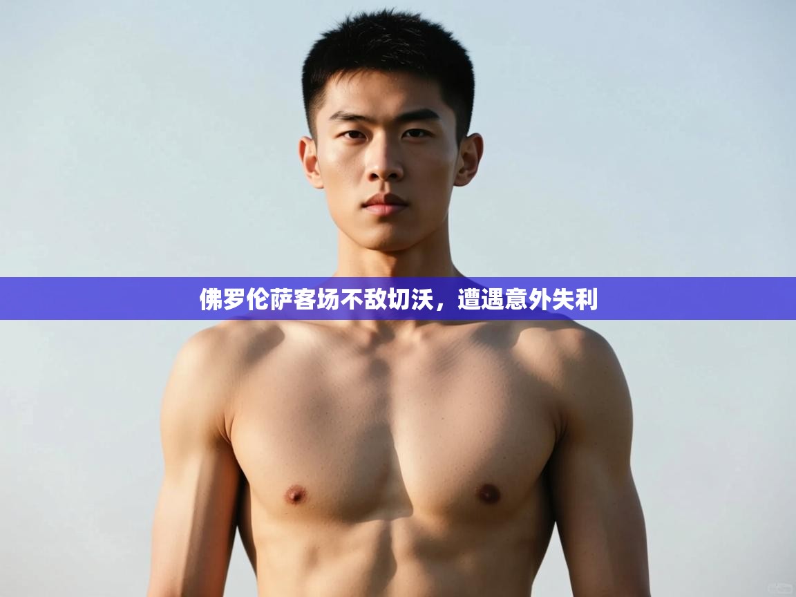 开云体育入口-佛罗伦萨客场不敌切沃,遭遇意外失利 第4张