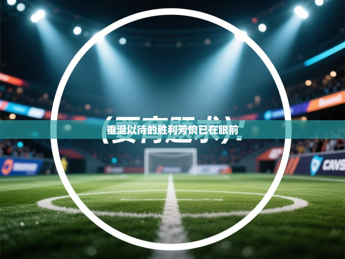 开云体育在线网址-垂涎以待的胜利芳饷已在眼前 第3张