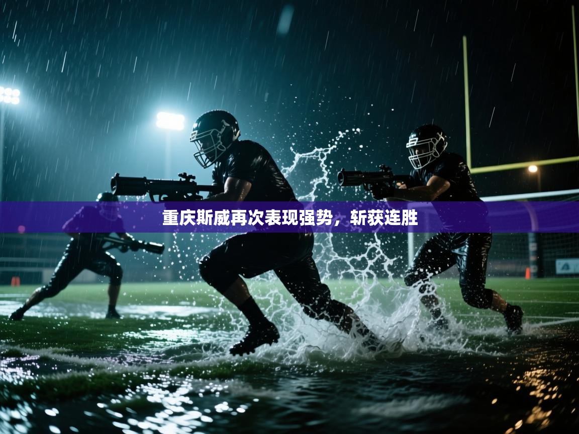开云体育联赛专题页-重庆斯威再次表现强势，斩获连胜