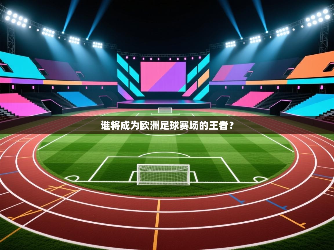 开云体育修改登录密码-谁将成为欧洲足球赛场的王者？
