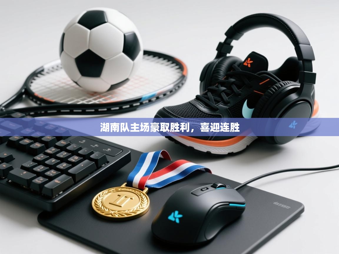 开云中国kaiyun·体育官方网站-湖南队主场豪取胜利,喜迎连胜 第4张