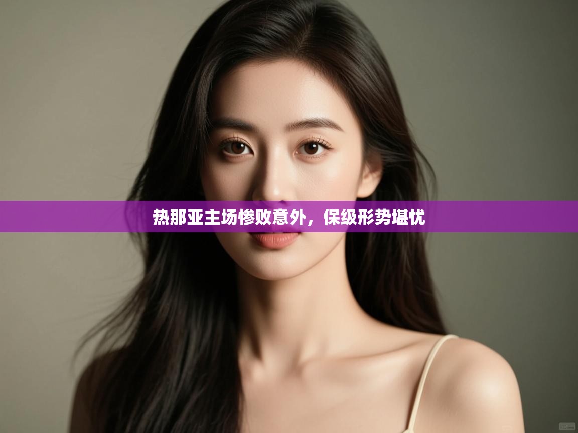 开云体育在线观看-热那亚主场惨败意外,保级形势堪忧 第4张