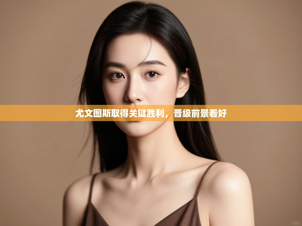 开云直播-尤文图斯取得关键胜利,晋级前景看好 第1张