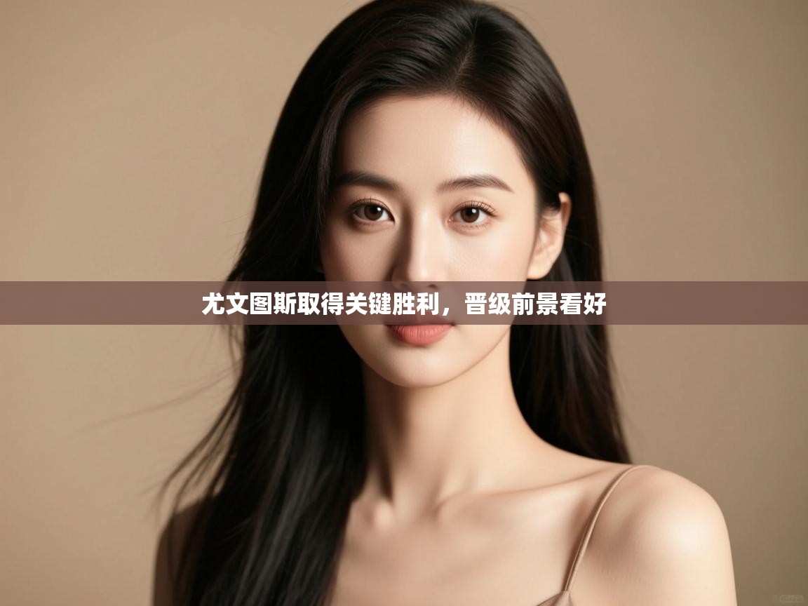 开云直播-尤文图斯取得关键胜利,晋级前景看好 第2张