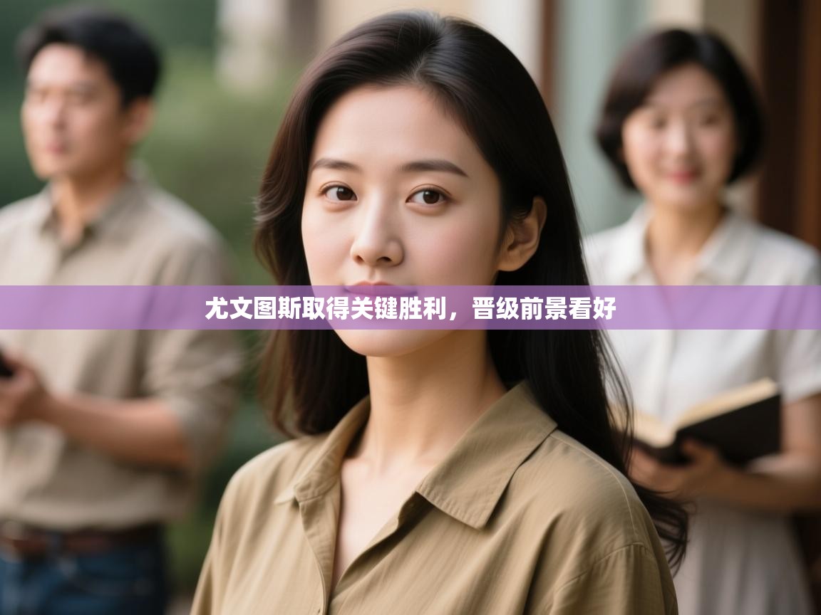 开云直播-尤文图斯取得关键胜利,晋级前景看好 第3张