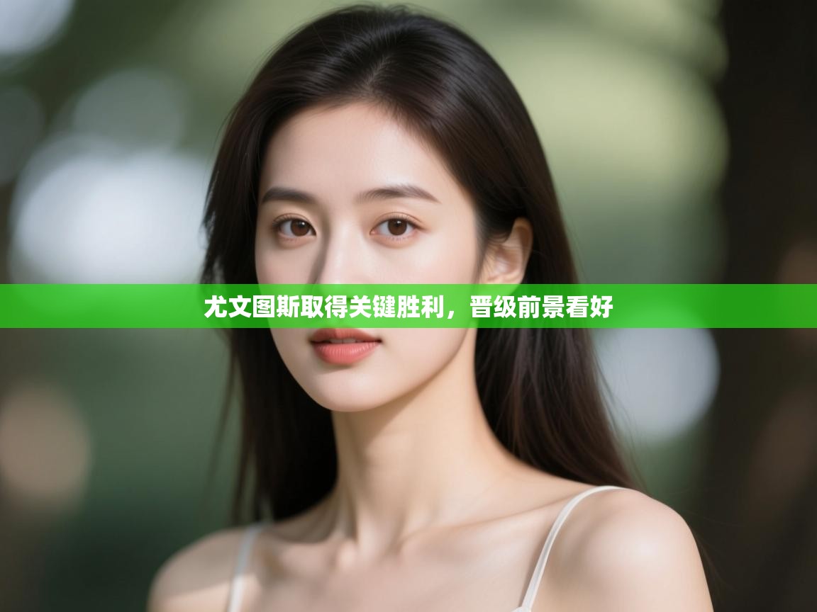 开云直播-尤文图斯取得关键胜利,晋级前景看好 第4张