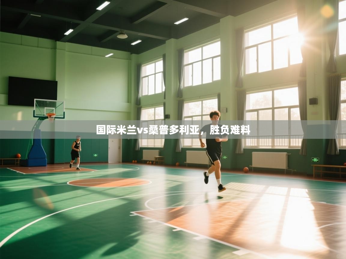 开云体育实名认证入口-国际米兰vs桑普多利亚,胜负难料 第2张