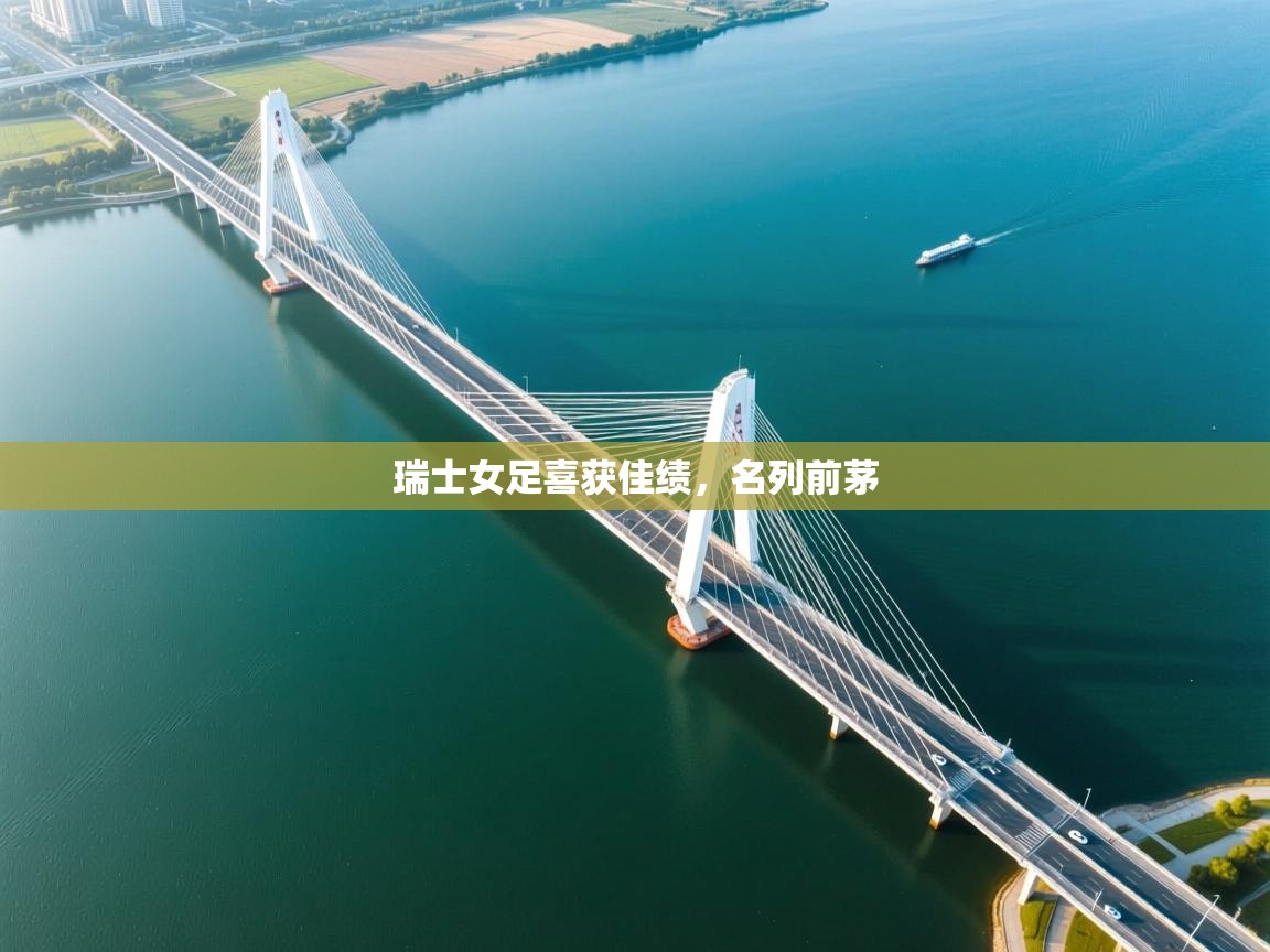 开云kaiyun体育app入口登录官网-瑞士女足喜获佳绩,名列前茅 第1张