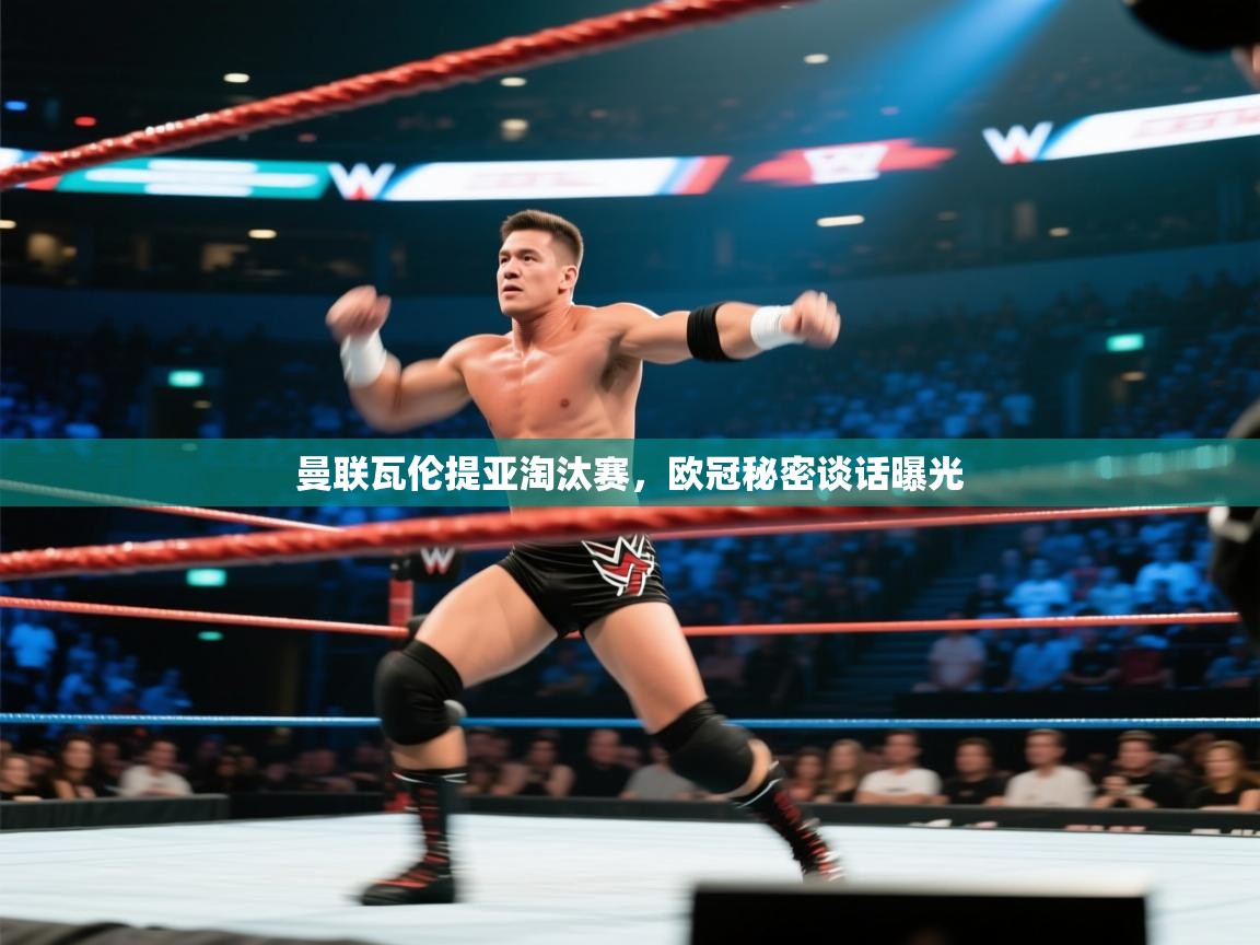 开云体育直播-曼联瓦伦提亚淘汰赛,欧冠秘密谈话曝光 第3张