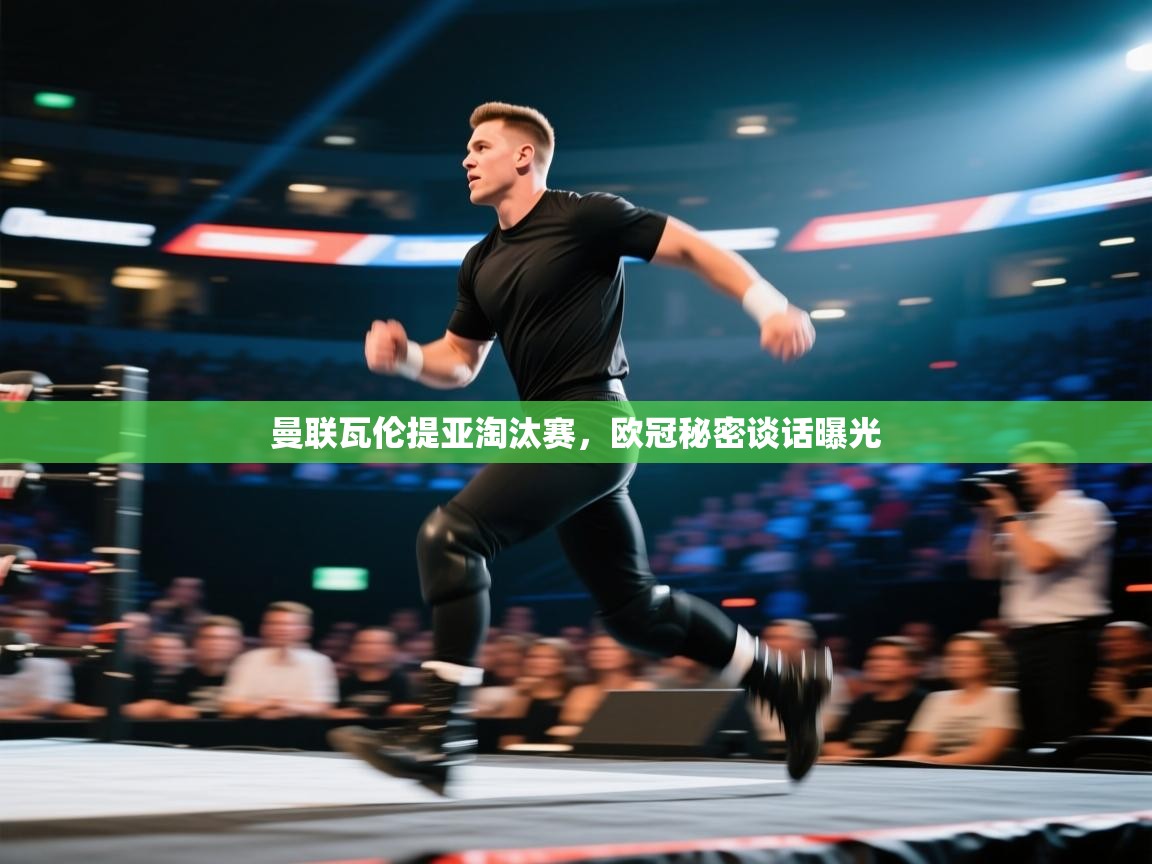 开云体育直播-曼联瓦伦提亚淘汰赛,欧冠秘密谈话曝光 第4张