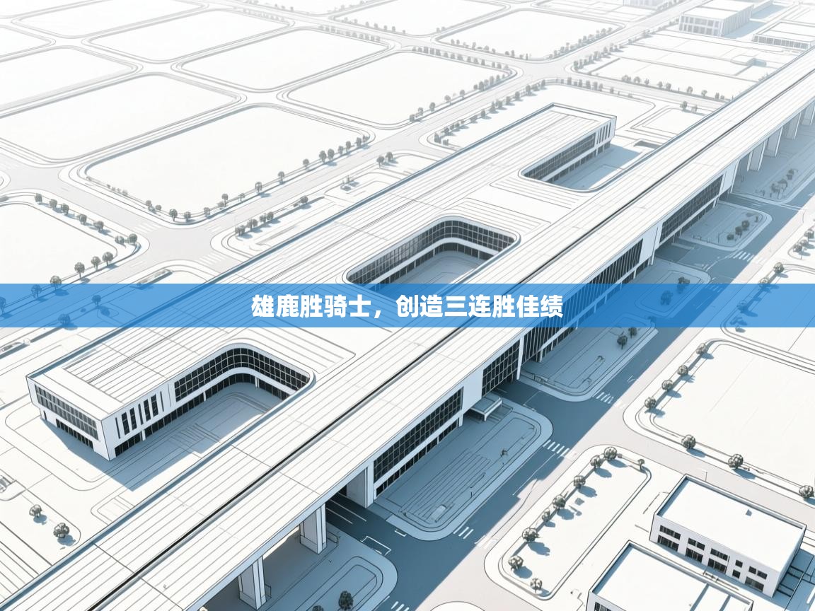 开云体育安装失败怎么办-雄鹿胜骑士，创造三连胜佳绩  第3张