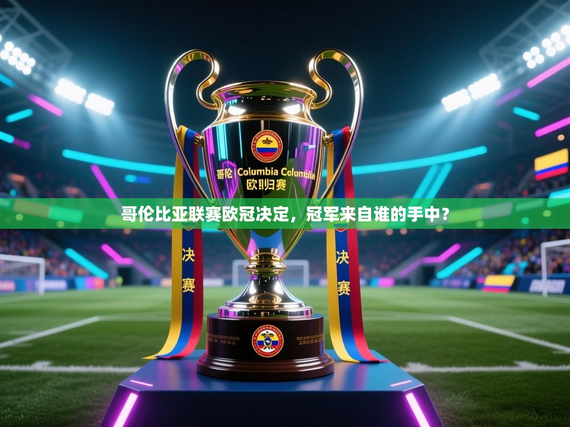 开云体育入口网址-哥伦比亚联赛欧冠决定，冠军来自谁的手中？