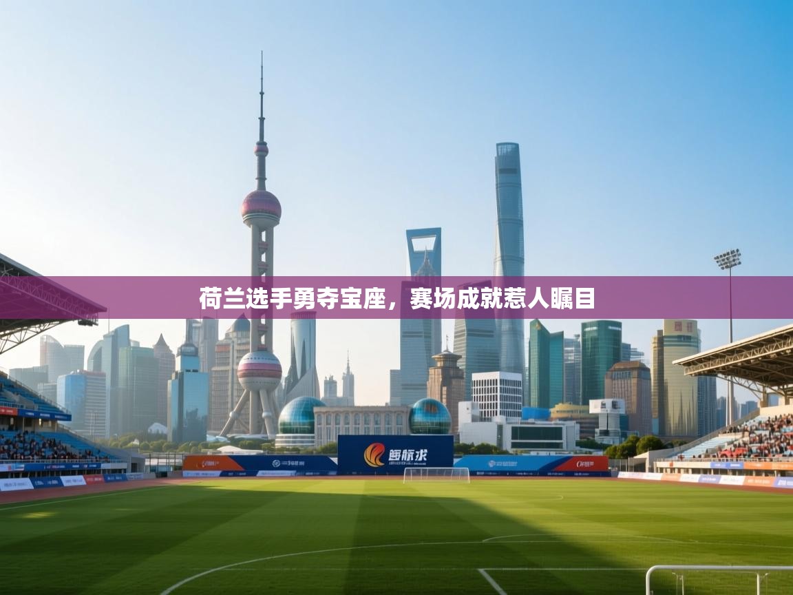 开云客服-荷兰选手勇夺宝座，赛场成就惹人瞩目  第1张