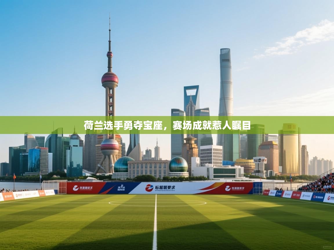 开云客服-荷兰选手勇夺宝座，赛场成就惹人瞩目  第2张