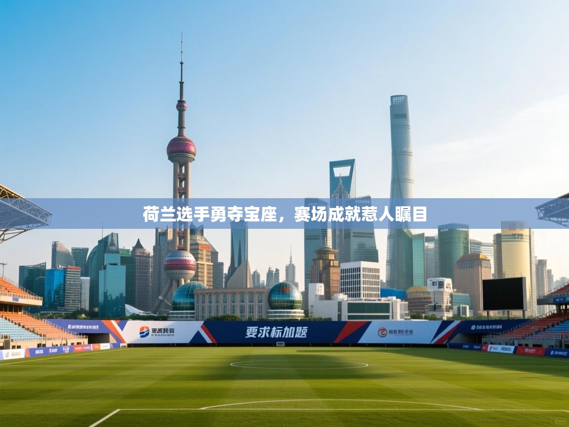 开云客服-荷兰选手勇夺宝座，赛场成就惹人瞩目  第3张