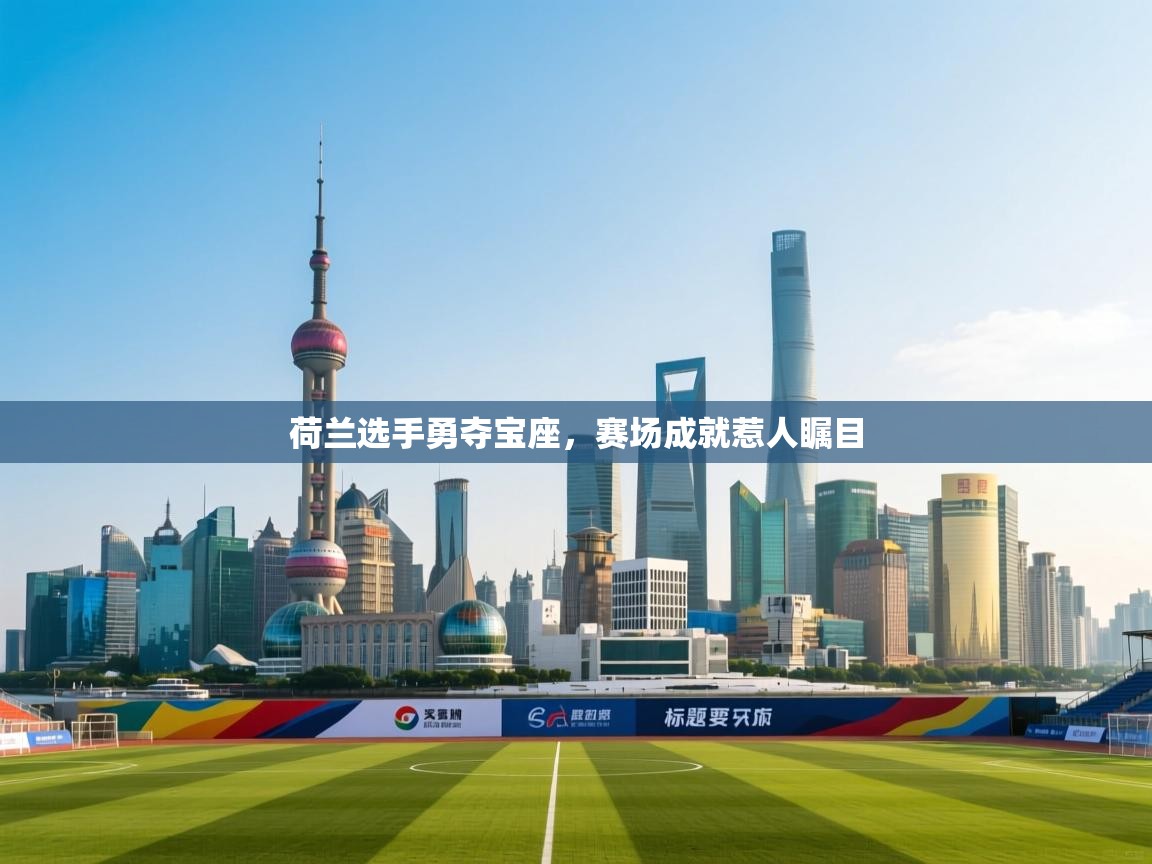 开云客服-荷兰选手勇夺宝座，赛场成就惹人瞩目  第4张