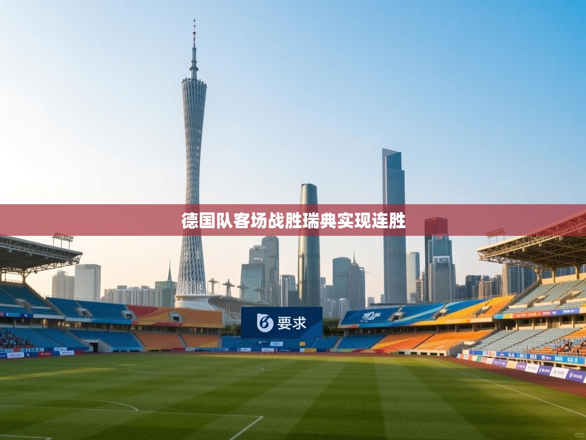 开云体育直播平台-德国队客场战胜瑞典实现连胜  第3张
