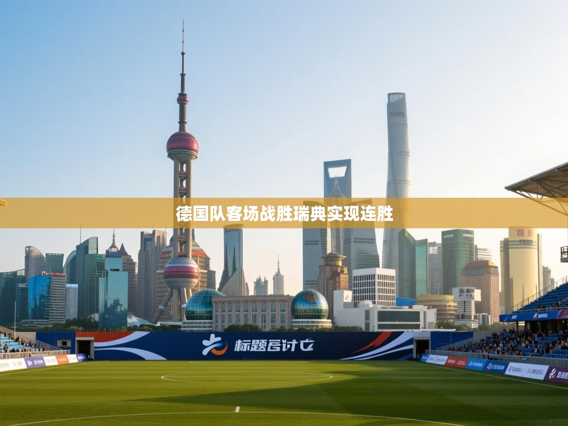 开云体育直播平台-德国队客场战胜瑞典实现连胜  第4张
