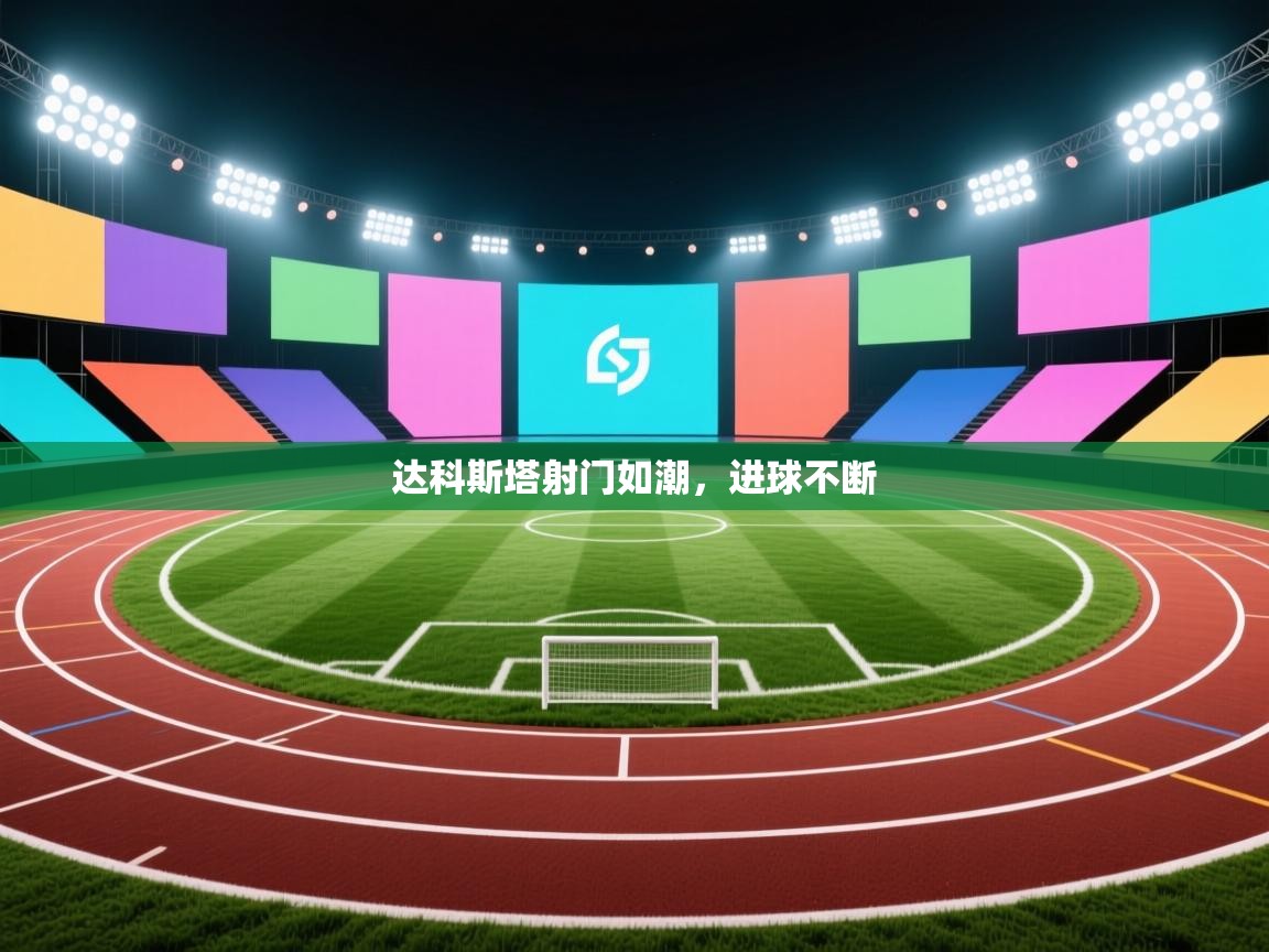开云体育注册下载-达科斯塔射门如潮，进球不断