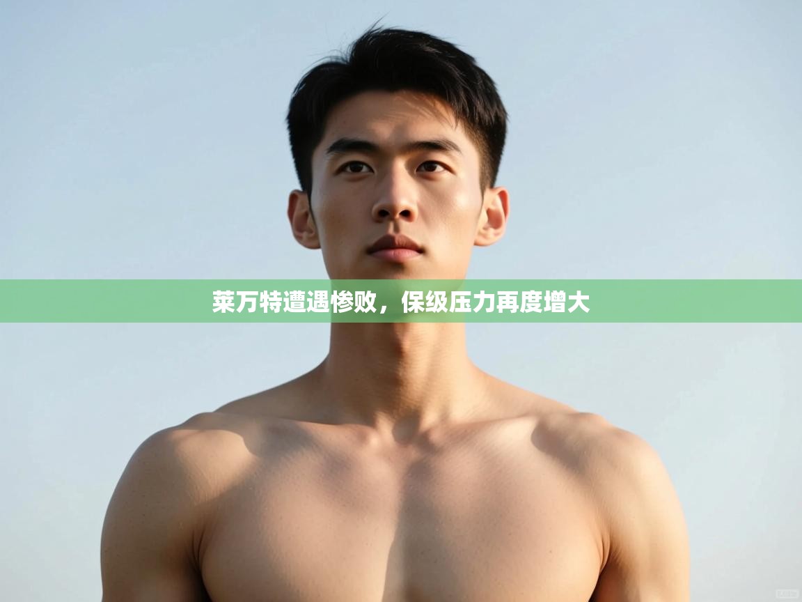 开云体育VIP权益说明-莱万特遭遇惨败，保级压力再度增大  第2张