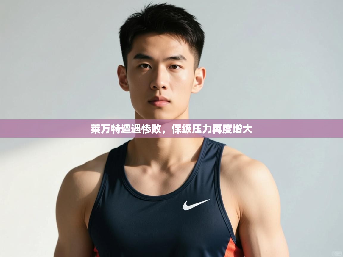 开云体育VIP权益说明-莱万特遭遇惨败，保级压力再度增大  第4张