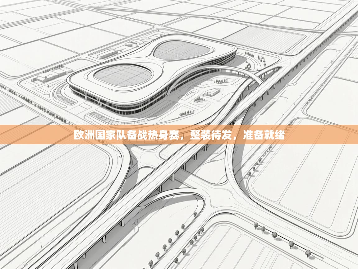 开云体育旧版下载地址-欧洲国家队备战热身赛，整装待发，准备就绪  第1张