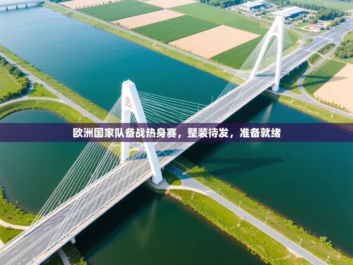 开云体育旧版下载地址-欧洲国家队备战热身赛，整装待发，准备就绪  第3张