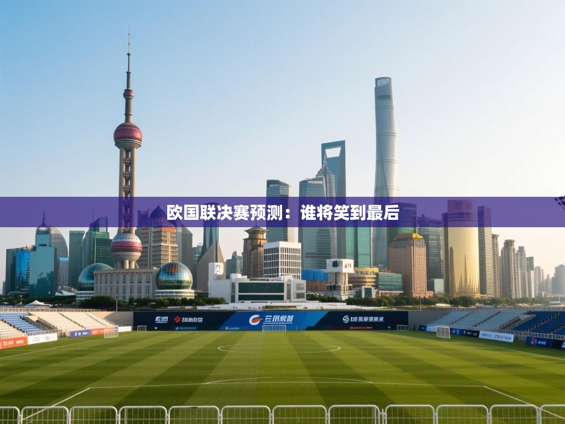 开云体育赛事比分直播-欧国联决赛预测：谁将笑到最后  第2张