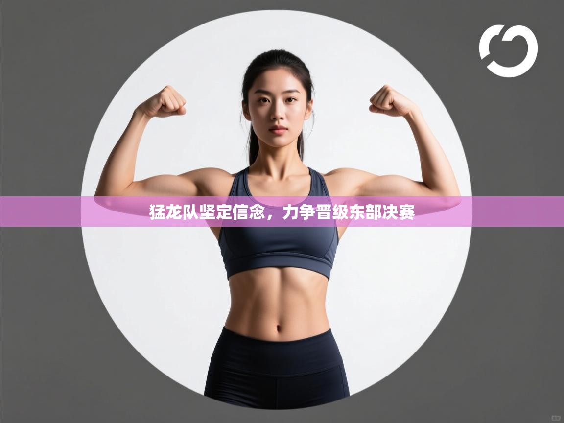 云开官网-猛龙队坚定信念，力争晋级东部决赛  第1张