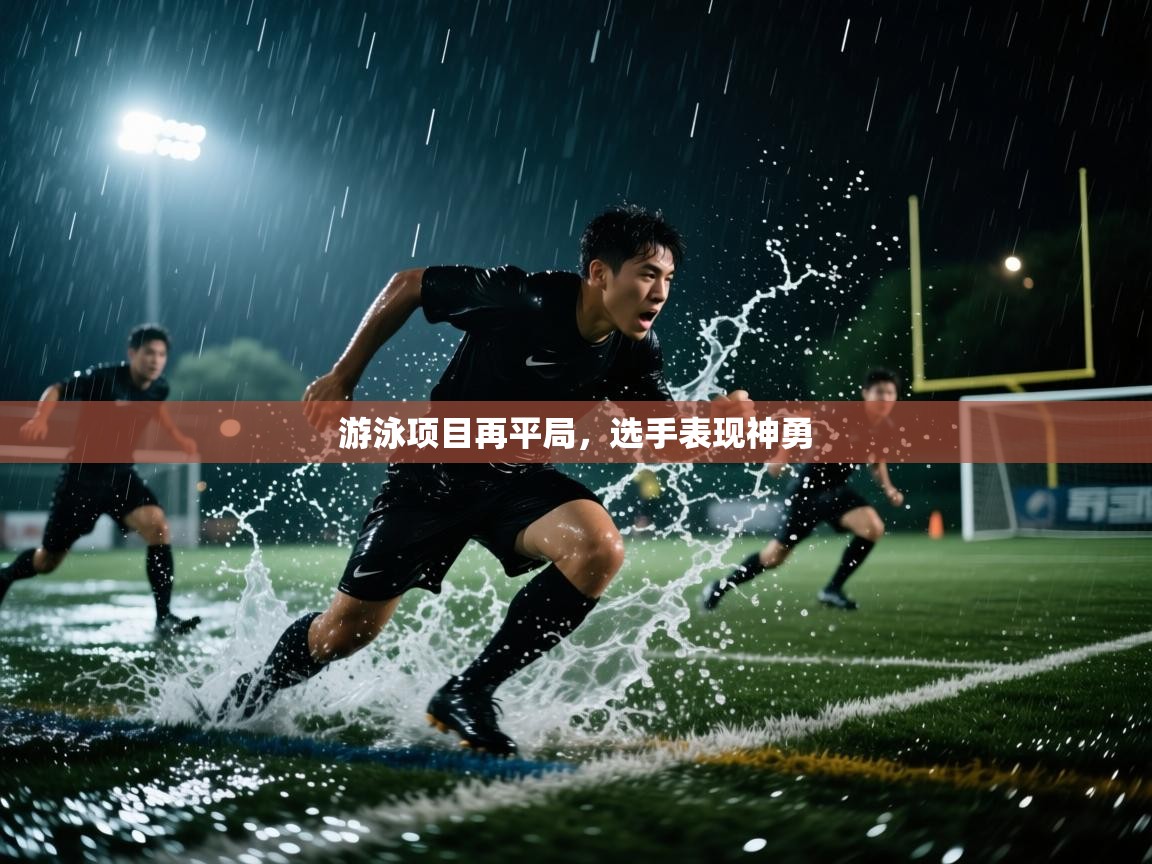 开云体育联赛专题页-游泳项目再平局，选手表现神勇  第1张