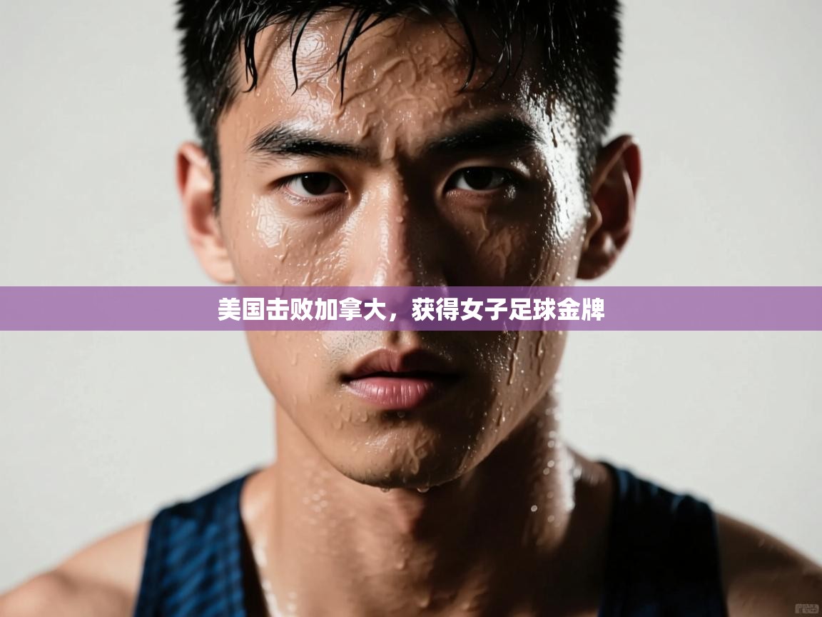 开云体育app官网网页登录入口-美国击败加拿大,获得女子足球金牌 第3张