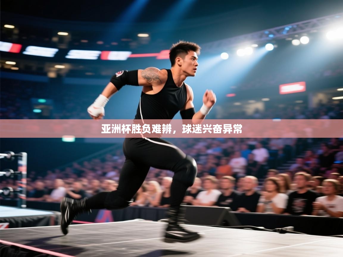 开云体育消息订阅关闭-亚洲杯胜负难辨，球迷兴奋异常  第4张